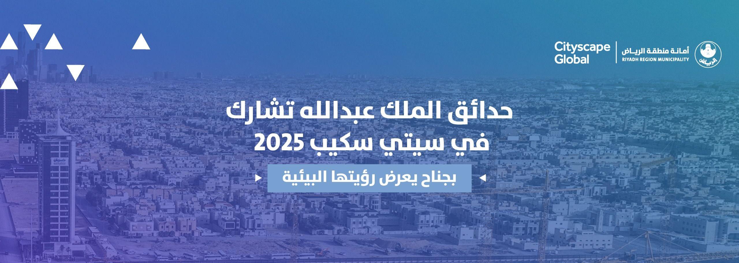 حدائق الملك عبدالله تشارك في سيتي سكيب 2025 بجناح يعرض رؤيتها البيئية