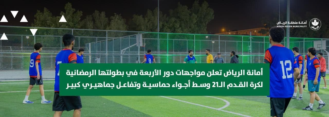 أمانة الرياض تعلن مواجهات دور الأربعة في بطولتها الرمضانية لكرة القدم الـ21 وسط أجواء حماسية وتفاعل جماهيري كبير