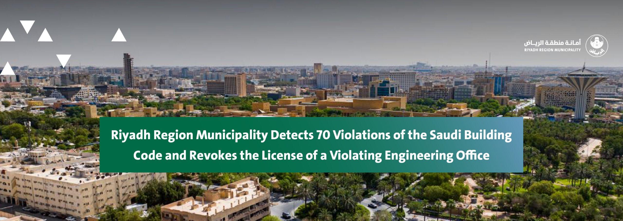 Riyadh Region Municipality Detects 70 Violations of the Saudi Building Code and Revokes the License of a Violating Engineering Office