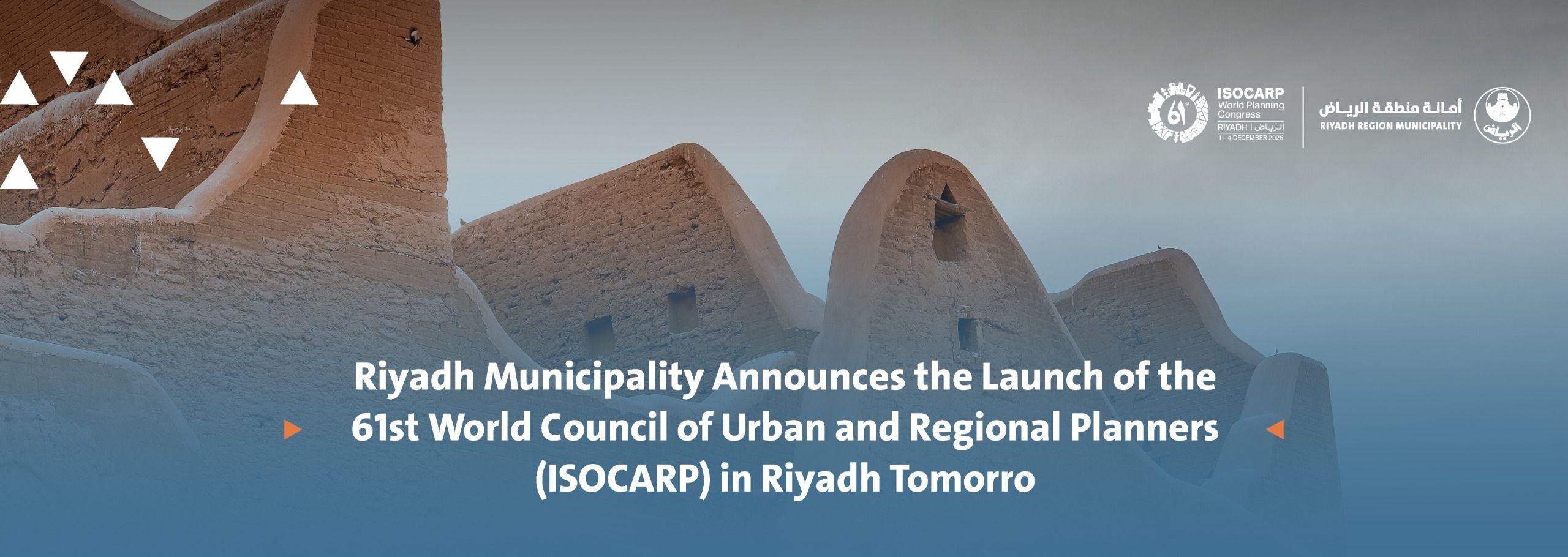 Riyadh Municipality Announces the Launch of the 61st World Council of Urban and Regional Planners (ISOCARP) in Riyadh Tomorrow