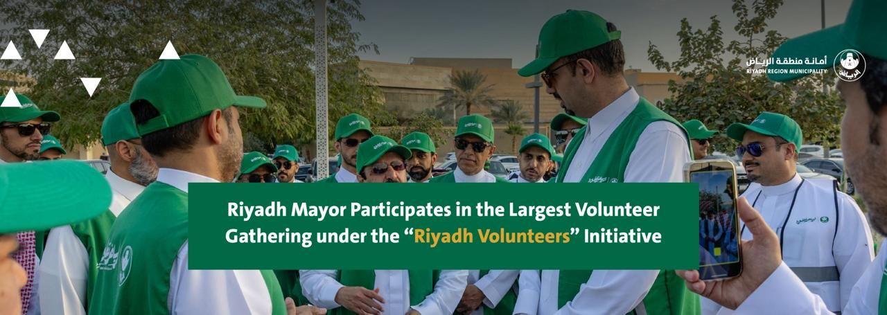 Riyadh Mayor Participates in the Largest Volunteer Gathering under the “Riyadh Volunteers” Initiative