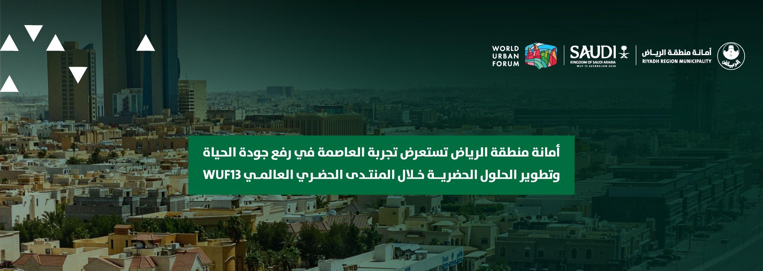 أمانة منطقة الرياض تستعرض تجربة العاصمة في رفع جودة الحياة وتطوير الحلول الحضرية خلال المنتدى الحضري العالمي WUF13