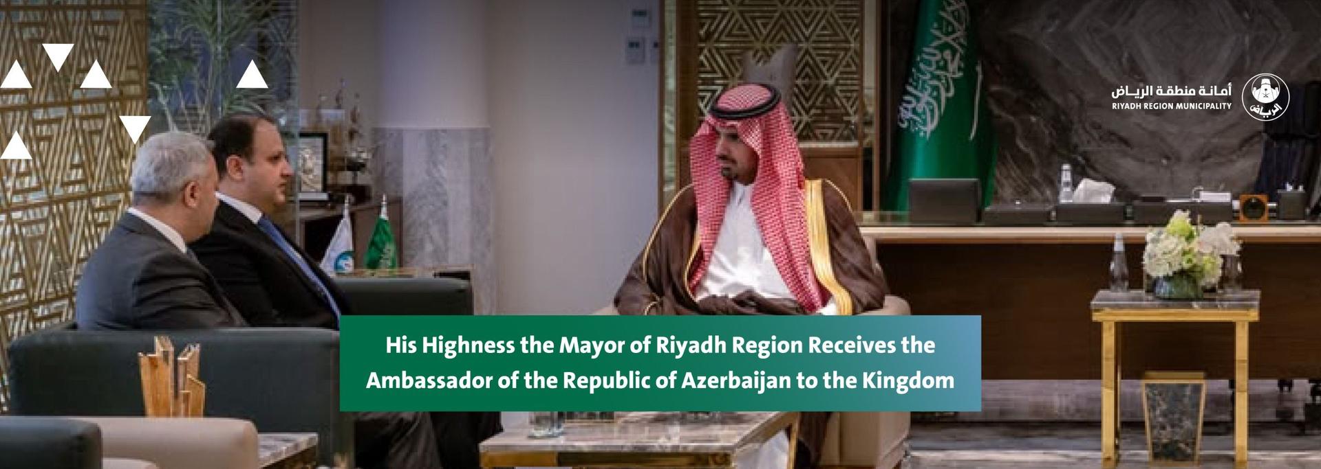 His Highness the Mayor of Riyadh Region Receives the Ambassador of the Republic of Azerbaijan to the Kingdom