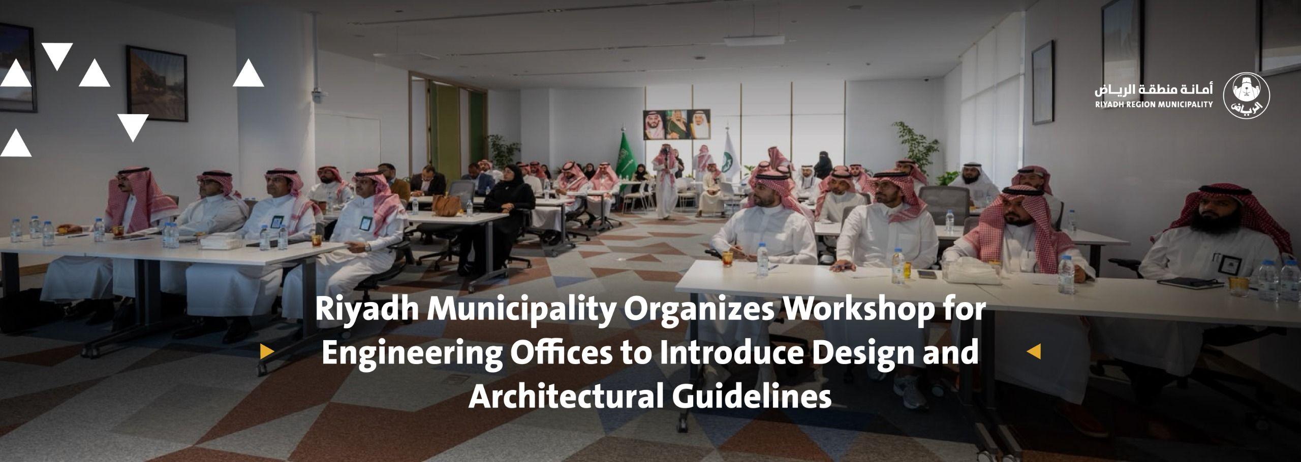 Riyadh Municipality Organizes Workshop for Engineering Offices to Introduce Design and Architectural Guidelines
