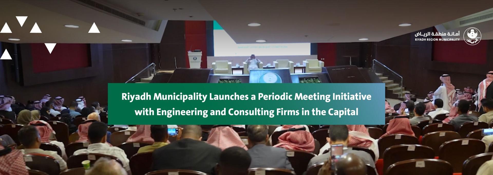Riyadh Municipality Launches a Periodic Meeting Initiative with Engineering and Consulting Firms in the Capital